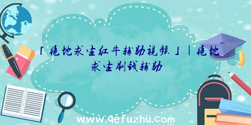 「绝地求生红牛辅助视频」|绝地求生刷钱辅助